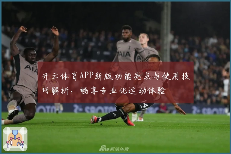 开云体育APP新版功能亮点与使用技巧解析，畅享专业化运动体验