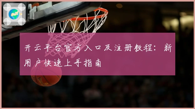 开云平台官方入口及注册教程：新用户快速上手指南