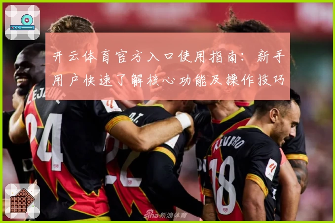 开云体育官方入口使用指南：新手用户快速了解核心功能及操作技巧