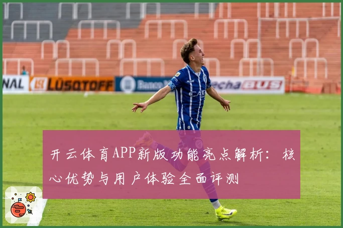开云体育APP新版功能亮点解析：核心优势与用户体验全面评测