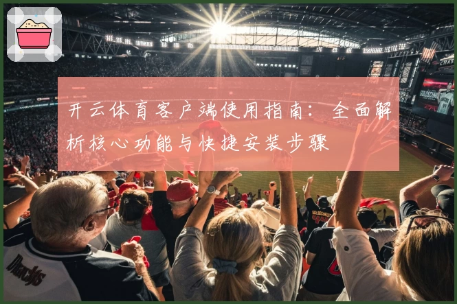 开云体育客户端使用指南：全面解析核心功能与快捷安装步骤