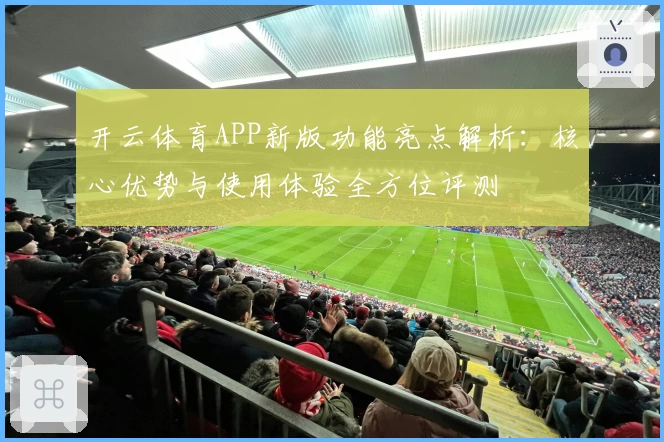 开云体育APP新版功能亮点解析：核心优势与使用体验全方位评测