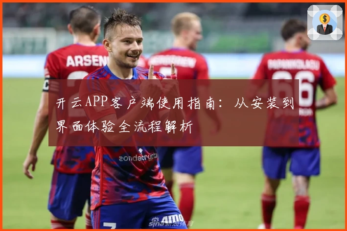 开云APP客户端使用指南：从安装到界面体验全流程解析