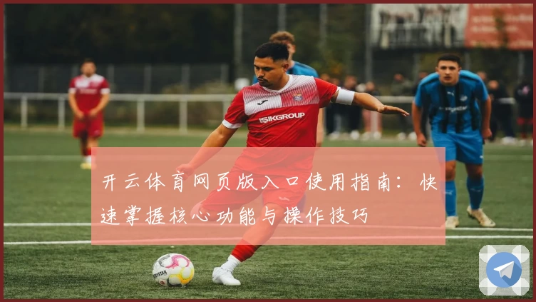 开云体育网页版入口使用指南：快速掌握核心功能与操作技巧