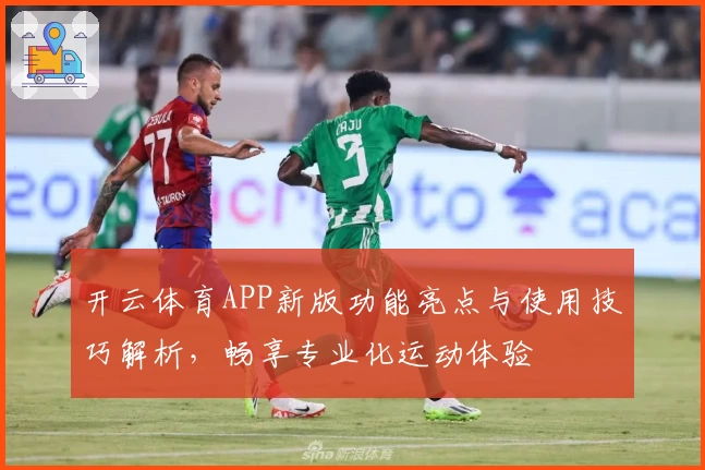 开云体育APP新版功能亮点与使用技巧解析，畅享专业化运动体验