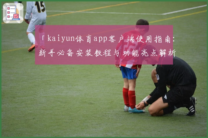 「kaiyun体育app客户端使用指南：新手必备安装教程与功能亮点解析」