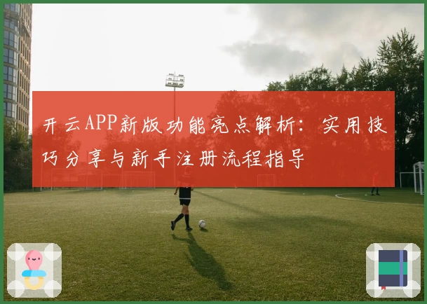 开云APP新版功能亮点解析：实用技巧分享与新手注册流程指导