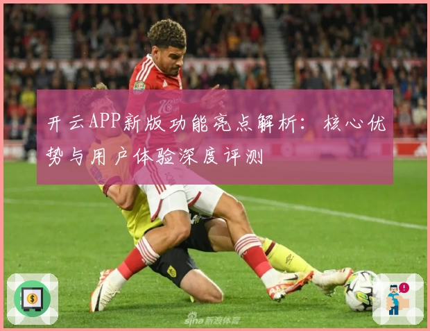 开云APP新版功能亮点解析：核心优势与用户体验深度评测