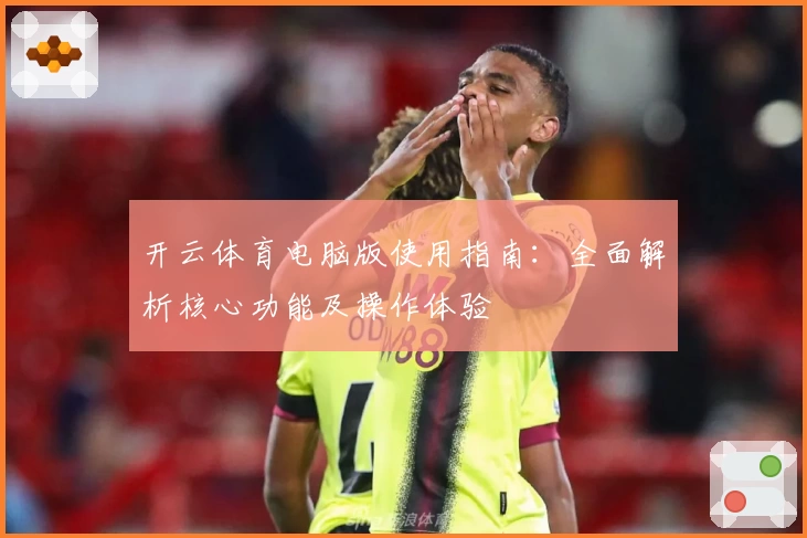 开云体育电脑版使用指南：全面解析核心功能及操作体验