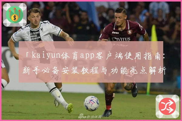 「kaiyun体育app客户端使用指南：新手必备安装教程与功能亮点解析」