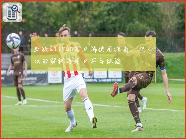 新版Kaiyun客户端使用指南：核心功能解析与用户实际体验