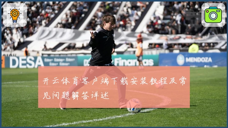 开云体育客户端下载安装教程及常见问题解答详述