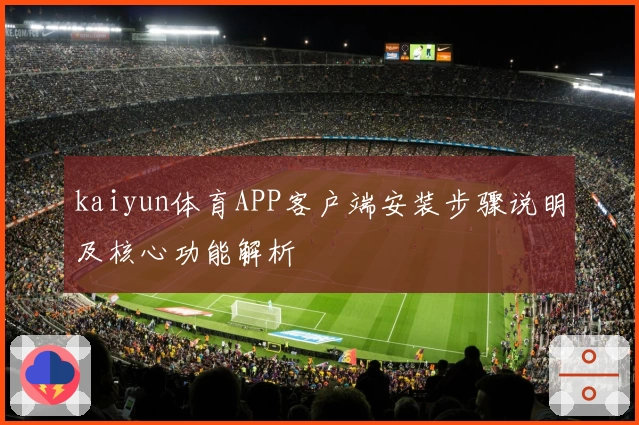 kaiyun体育APP客户端安装步骤说明及核心功能解析